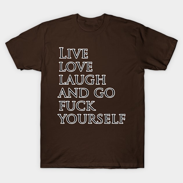 Live love laugh and go fuck yourself T-Shirt by trubble